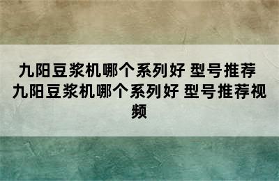 九阳豆浆机哪个系列好 型号推荐 九阳豆浆机哪个系列好 型号推荐视频